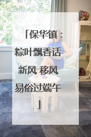 保华镇：粽叶飘香话新风 移风易俗过端午