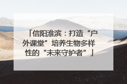信阳淮滨：打造“户外课堂”培养生物多样性的“未来守护者”