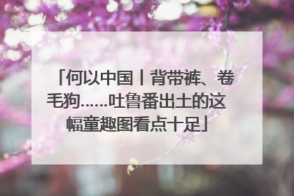 何以中国丨背带裤、卷毛狗……吐鲁番出土的这幅童趣图看点十足
