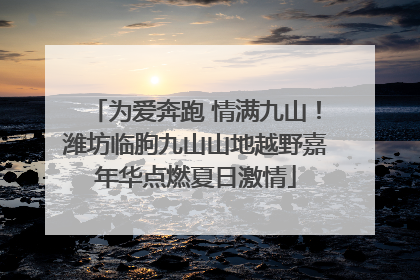 为爱奔跑 情满九山！潍坊临朐九山山地越野嘉年华点燃夏日激情