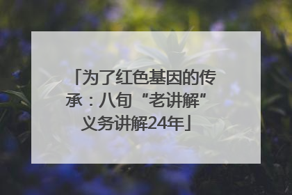 为了红色基因的传承：八旬“老讲解”义务讲解24年