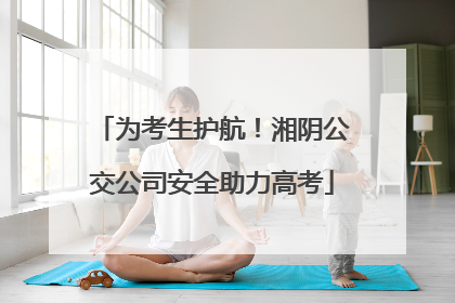 为考生护航！湘阴公交公司安全助力高考