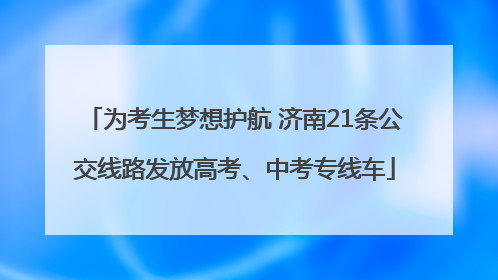 为考生梦想护航 济南21条公交线路发放高考、中考专线车
