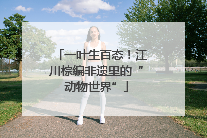 一叶生百态！江川棕编非遗里的“动物世界”