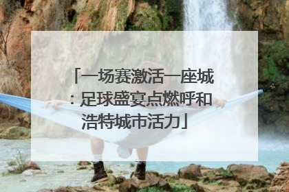 一场赛激活一座城：足球盛宴点燃呼和浩特城市活力