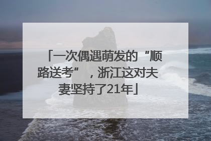 一次偶遇萌发的“顺路送考”，浙江这对夫妻坚持了21年