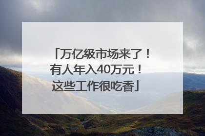 万亿级市场来了！有人年入40万元！这些工作很吃香