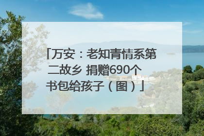 万安：老知青情系第二故乡 捐赠690个书包给孩子（图）