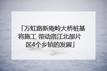 万虹路新庵岭大桥桩基将施工 带动洛江北部片区4个乡镇的发展