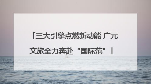 三大引擎点燃新动能 广元文旅全力奔赴“国际范”