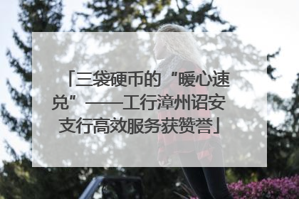 三袋硬币的“暖心速兑”——工行漳州诏安支行高效服务获赞誉