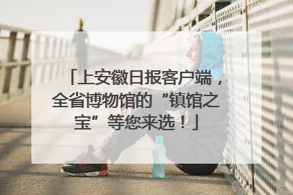 上安徽日报客户端，全省博物馆的“镇馆之宝”等您来选！