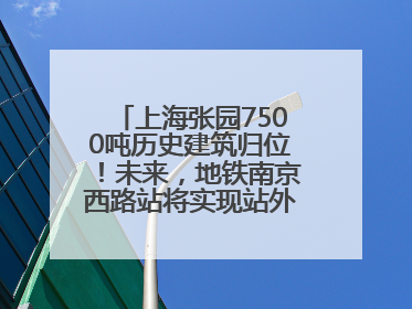 上海张园7500吨历史建筑归位！未来，地铁南京西路站将实现站外换乘！