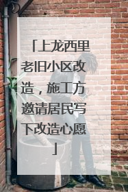 上龙西里老旧小区改造，施工方邀请居民写下改造心愿