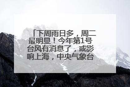 下周雨日多，周二最明显！今年第1号台风有消息了，或影响上海，中央气象台连发六预警