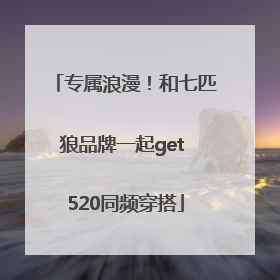 专属浪漫！和七匹狼品牌一起get 520同频穿搭
