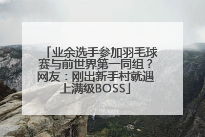 业余选手参加羽毛球赛与前世界第一同组？网友：刚出新手村就遇上满级BOSS
