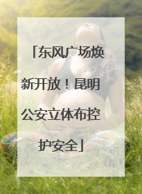 东风广场焕新开放！昆明公安立体布控护安全