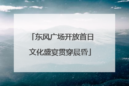东风广场开放首日 文化盛宴贯穿晨昏