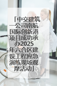 中交建筑一公司南航国际创新港项目成功承办2025年六合区建设工程应急演练现场观摩活动