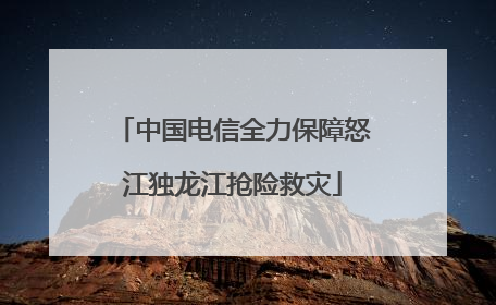 中国电信全力保障怒江独龙江抢险救灾