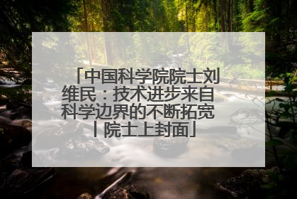 中国科学院院士刘维民：技术进步来自科学边界的不断拓宽丨院士上封面