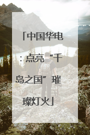 中国华电：点亮“千岛之国”璀璨灯火