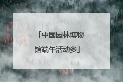中国园林博物馆端午活动多