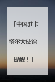 中国驻卡塔尔大使馆提醒！