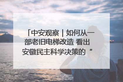 中安观察｜如何从一部老旧电梯改造 看出安徽民主科学决策的“高分秘诀”？