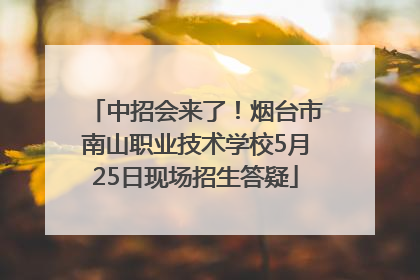 中招会来了！烟台市南山职业技术学校5月25日现场招生答疑