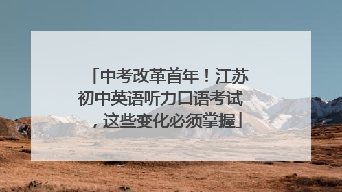 中考改革首年！江苏初中英语听力口语考试，这些变化必须掌握
