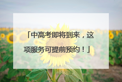 中高考即将到来，这项服务可提前预约！