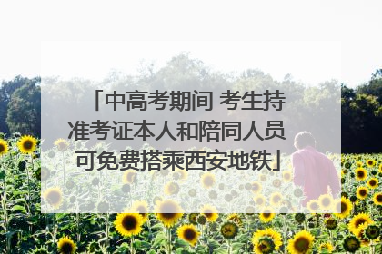 中高考期间 考生持准考证本人和陪同人员可免费搭乘西安地铁