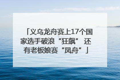 义乌龙舟赛上17个国家选手破浪“狂飙” 还有老板娘赛“凤舟”