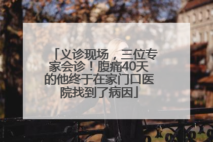 义诊现场，三位专家会诊！腹痛40天的他终于在家门口医院找到了病因