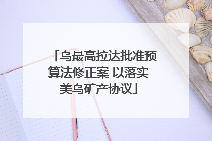 乌最高拉达批准预算法修正案 以落实美乌矿产协议