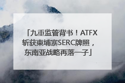 九重监管背书！ATFX斩获柬埔寨SERC牌照，东南亚战略再落一子