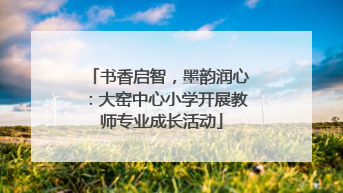 书香启智，墨韵润心：大窑中心小学开展教师专业成长活动