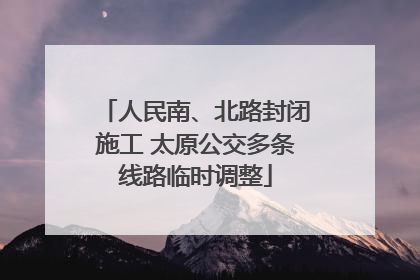 人民南、北路封闭施工 太原公交多条线路临时调整