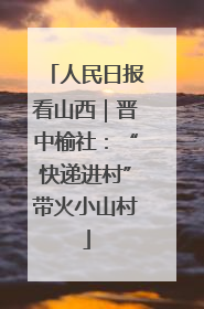 人民日报看山西｜晋中榆社：“快递进村”带火小山村
