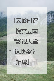 云岭时评｜擦亮云南“影视天堂”这块金字招牌