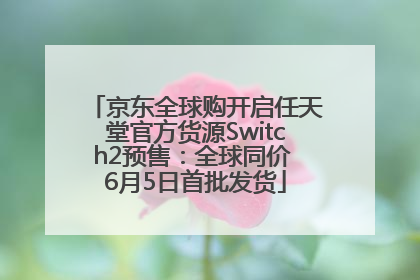 京东全球购开启任天堂官方货源Switch2预售：全球同价 6月5日首批发货