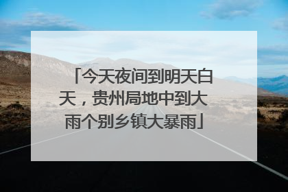 今天夜间到明天白天，贵州局地中到大雨个别乡镇大暴雨