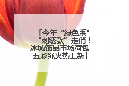 今年“绿色系”“刺绣款”走俏！冰城饰品市场荷包五彩绳火热上新