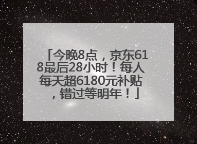 今晚8点，京东618最后28小时！每人每天超6180元补贴，错过等明年！