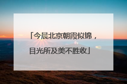 今晨北京朝霞似锦，目光所及美不胜收