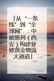 从“一条线”到“全球网”：中欧班列（西安）构建亚欧黄金物流大通道