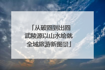 从破圈到出圈 武陵源以山水绘就全域旅游新图景