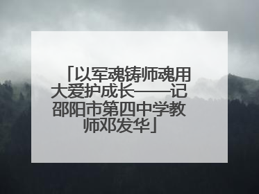 以军魂铸师魂用大爱护成长——记邵阳市第四中学教师邓发华